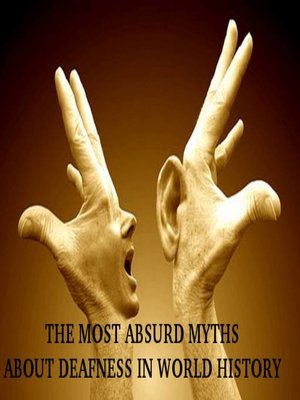 cover image of THE MOST ABSURD MYTHS ABOUT DEAFNESS IN WORLD HISTORY